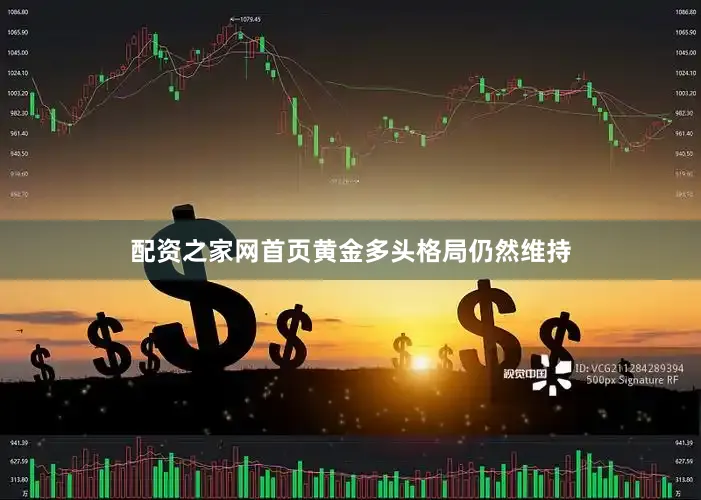 配资之家网首页黄金多头格局仍然维持