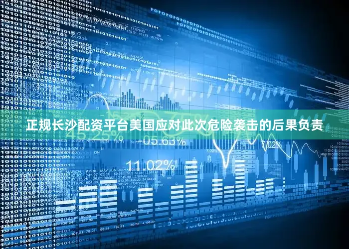 正规长沙配资平台美国应对此次危险袭击的后果负责