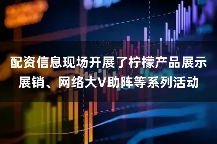 配资信息现场开展了柠檬产品展示展销、网络大V助阵等系列活动