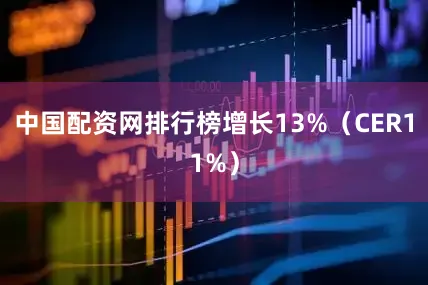中国配资网排行榜增长13%（CER11%）