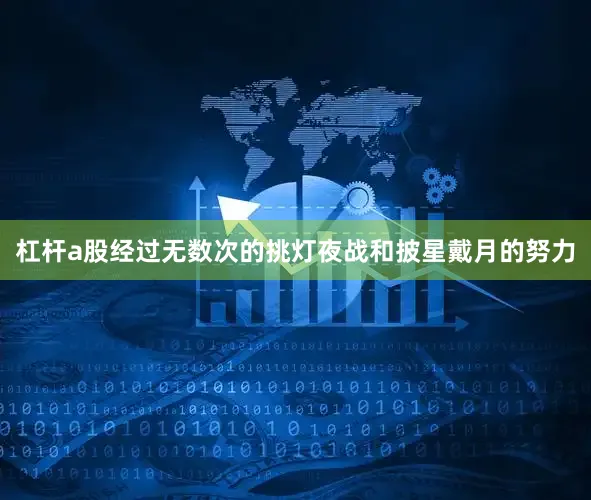 杠杆a股经过无数次的挑灯夜战和披星戴月的努力