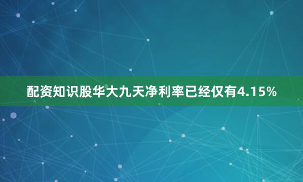 配资知识股华大九天净利率已经仅有4.15%