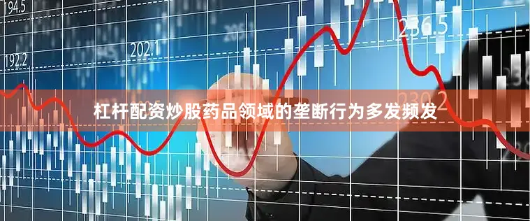 杠杆配资炒股药品领域的垄断行为多发频发