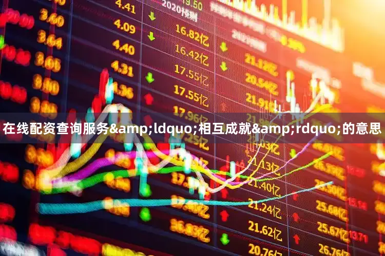 在线配资查询服务&ldquo;相互成就&rdquo;的意思