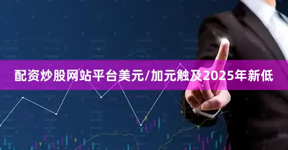 配资炒股网站平台美元/加元触及2025年新低