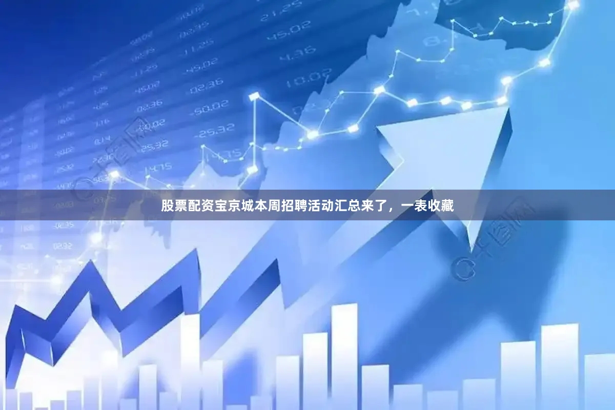 股票配资宝京城本周招聘活动汇总来了，一表收藏