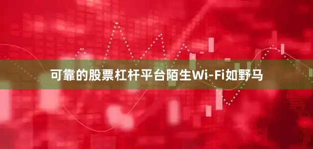 可靠的股票杠杆平台陌生Wi-Fi如野马