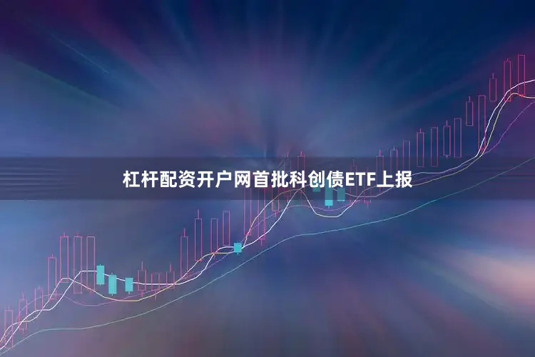 杠杆配资开户网首批科创债ETF上报
