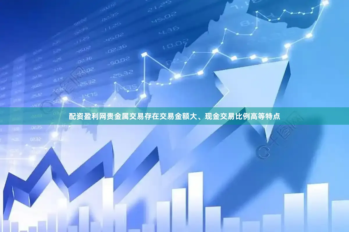 配资盈利网贵金属交易存在交易金额大、现金交易比例高等特点