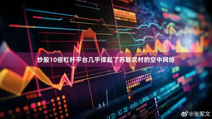 炒股10倍杠杆平台几乎撑起了苏联农村的空中网络