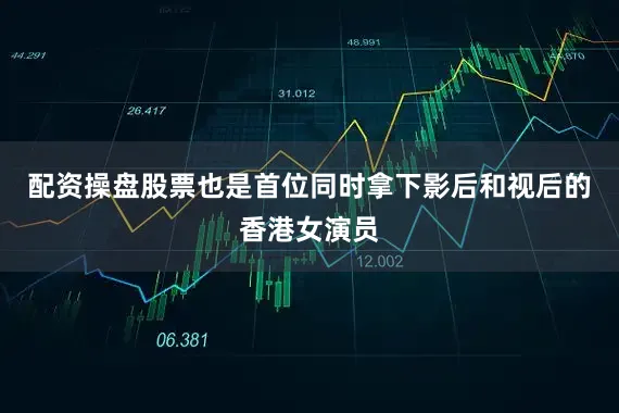 配资操盘股票也是首位同时拿下影后和视后的香港女演员