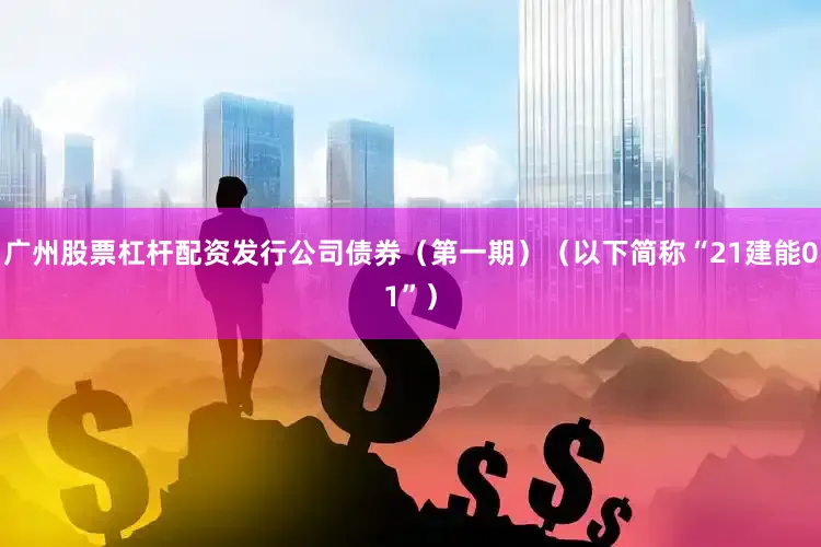 广州股票杠杆配资发行公司债券（第一期）（以下简称“21建能01”）