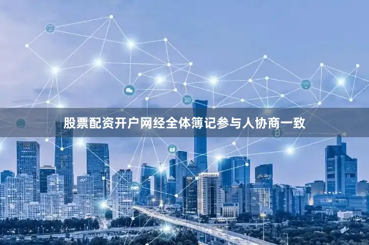 股票配资开户网经全体簿记参与人协商一致