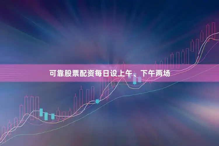 可靠股票配资每日设上午、下午两场
