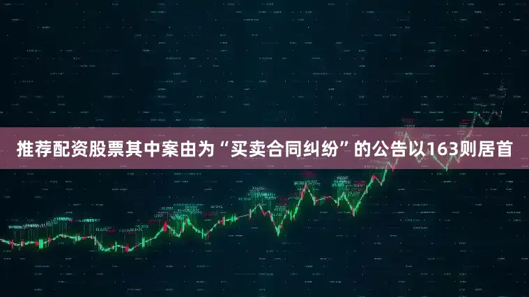 推荐配资股票其中案由为“买卖合同纠纷”的公告以163则居首