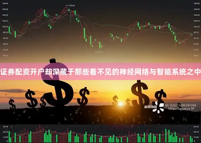 证券配资开户却深藏于那些看不见的神经网络与智能系统之中