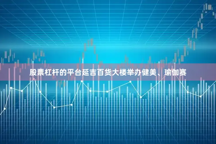 股票杠杆的平台延吉百货大楼举办健美、瑜伽赛