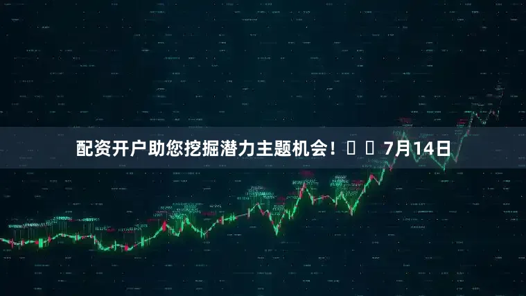 配资开户助您挖掘潜力主题机会！		　　7月14日