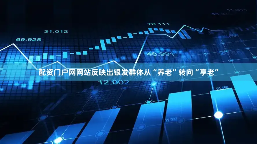 配资门户网网站反映出银发群体从“养老”转向“享老”