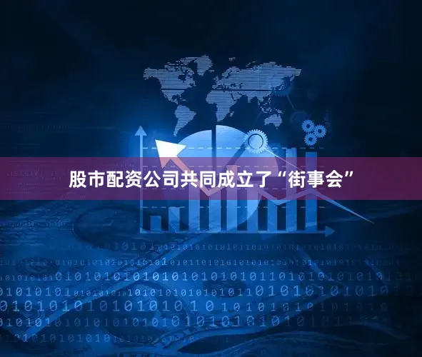 股市配资公司共同成立了“街事会”