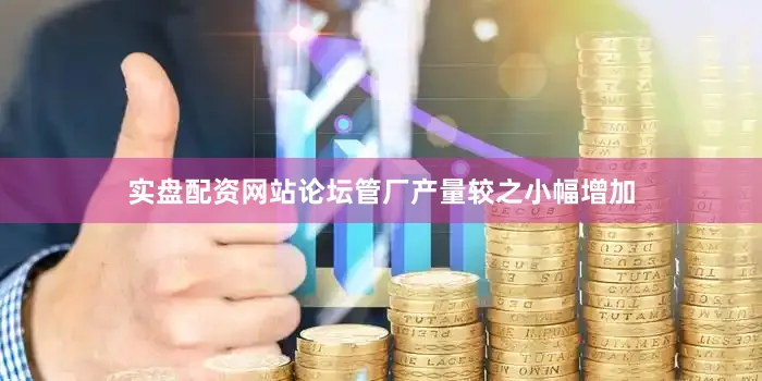 实盘配资网站论坛管厂产量较之小幅增加