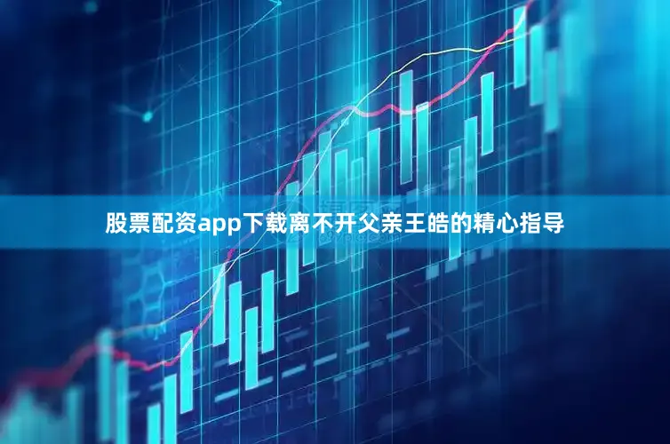 股票配资app下载离不开父亲王皓的精心指导
