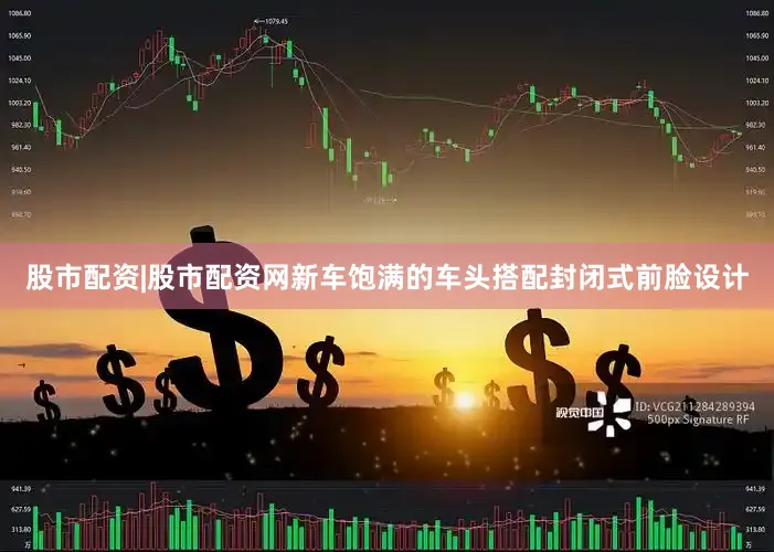 股市配资|股市配资网新车饱满的车头搭配封闭式前脸设计