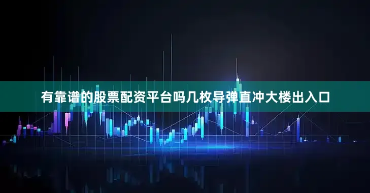 有靠谱的股票配资平台吗几枚导弹直冲大楼出入口