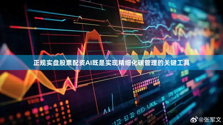 正规实盘股票配资AI既是实现精细化碳管理的关键工具