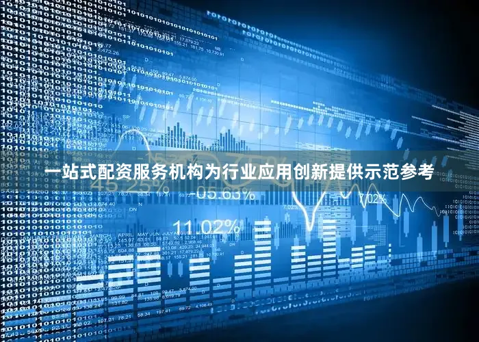 一站式配资服务机构为行业应用创新提供示范参考