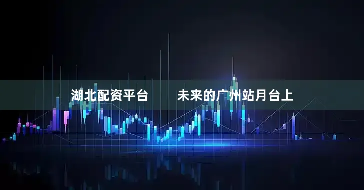 湖北配资平台        未来的广州站月台上
