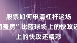 股票如何申请杠杆这场“越南盖房”比篮球场上的快攻还精彩