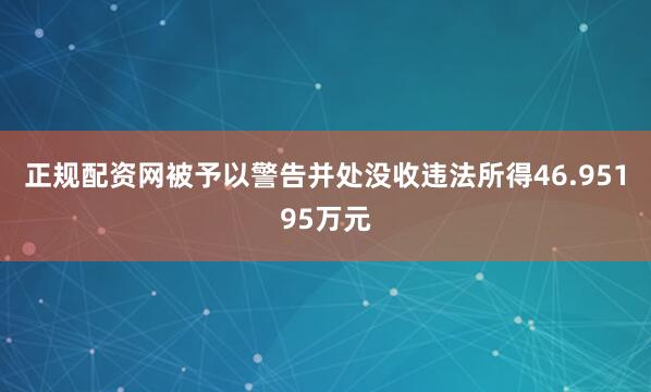 正规配资网被予以警告并处没收违法所得46.95195万元