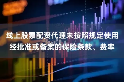 线上股票配资代理未按照规定使用经批准或备案的保险条款、费率