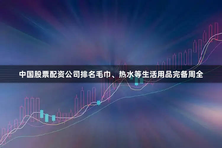中国股票配资公司排名毛巾、热水等生活用品完备周全