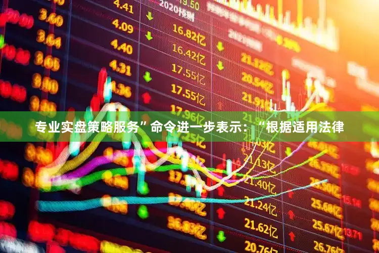 专业实盘策略服务”命令进一步表示：“根据适用法律