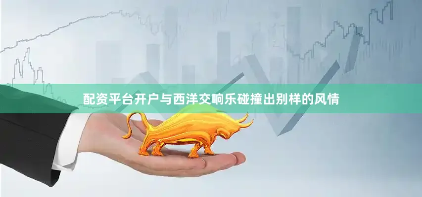 配资平台开户与西洋交响乐碰撞出别样的风情