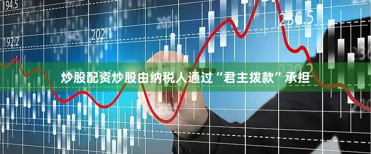 炒股配资炒股由纳税人通过“君主拨款”承担