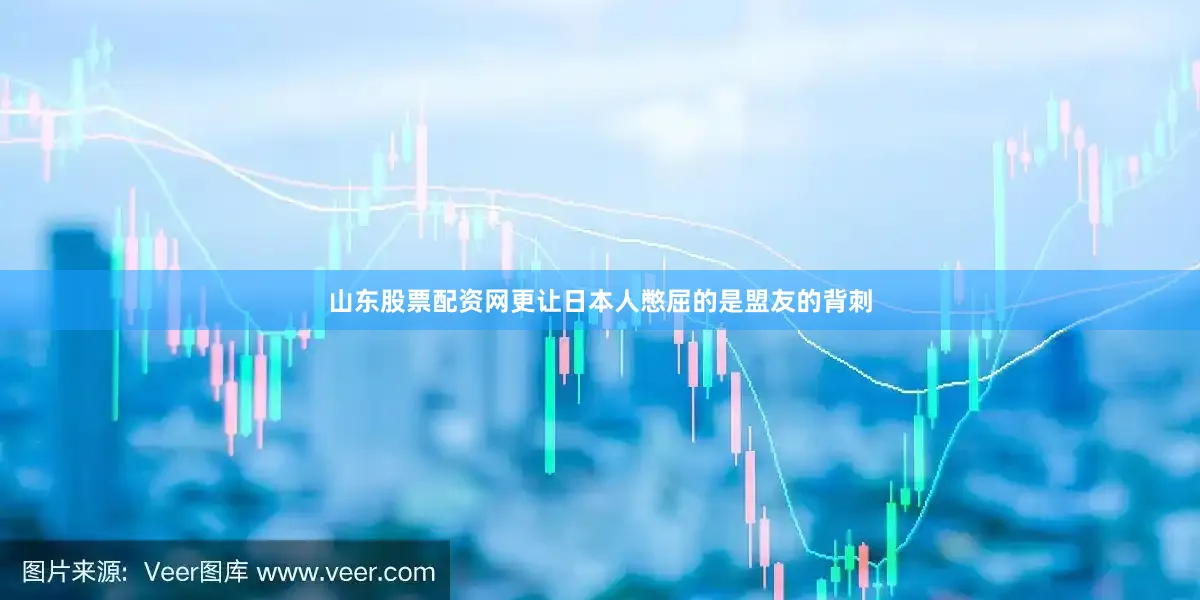 山东股票配资网更让日本人憋屈的是盟友的背刺