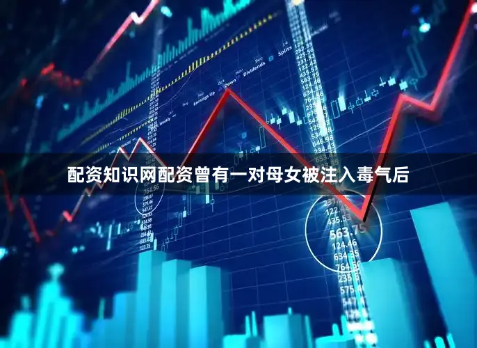 配资知识网配资曾有一对母女被注入毒气后