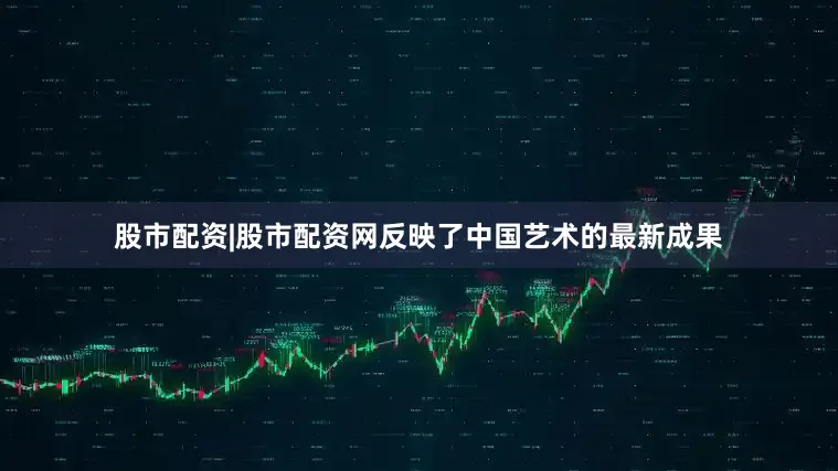 股市配资|股市配资网反映了中国艺术的最新成果