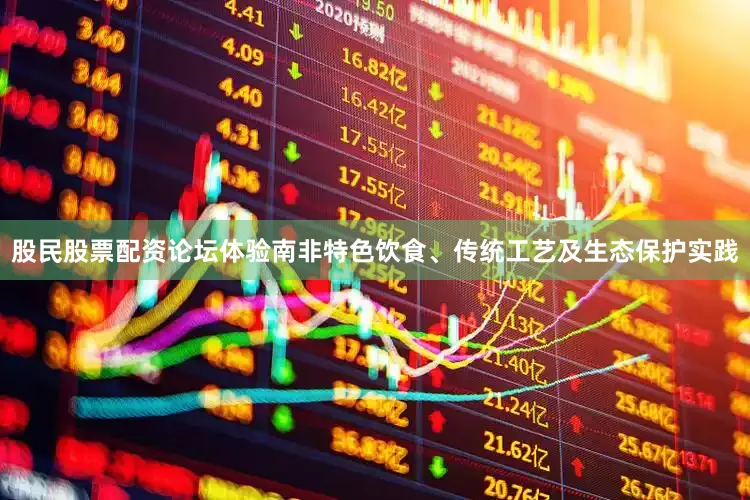 股民股票配资论坛体验南非特色饮食、传统工艺及生态保护实践