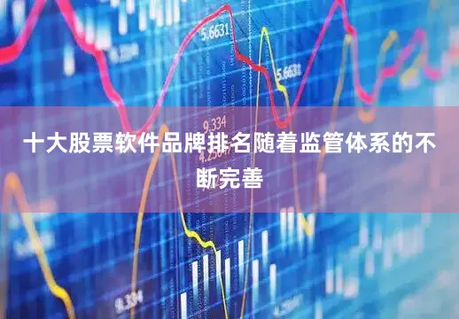 十大股票软件品牌排名随着监管体系的不断完善
