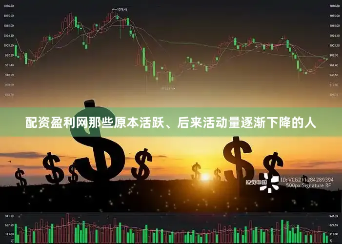 配资盈利网那些原本活跃、后来活动量逐渐下降的人