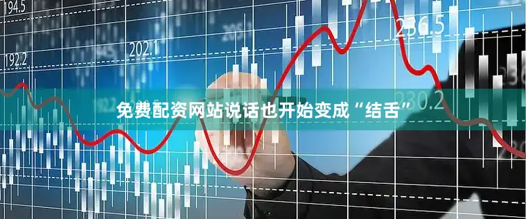 免费配资网站说话也开始变成“结舌”