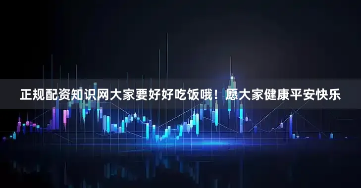 正规配资知识网大家要好好吃饭哦！愿大家健康平安快乐