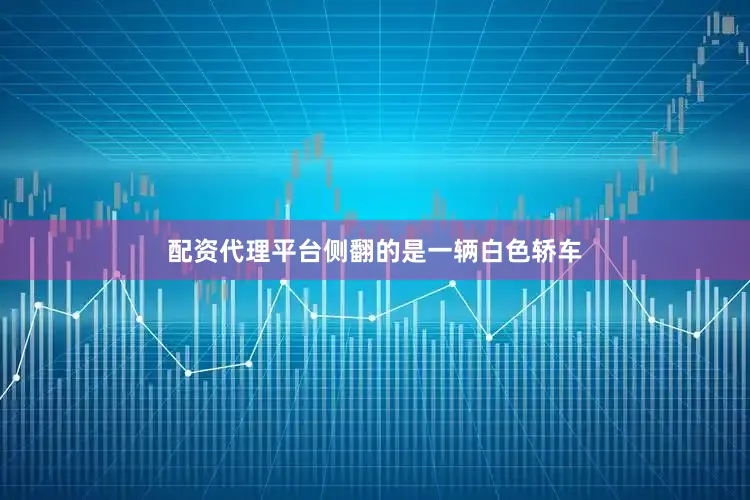 配资代理平台侧翻的是一辆白色轿车