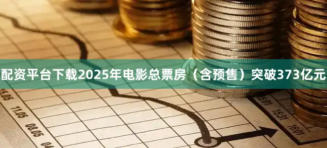 配资平台下载2025年电影总票房（含预售）突破373亿元