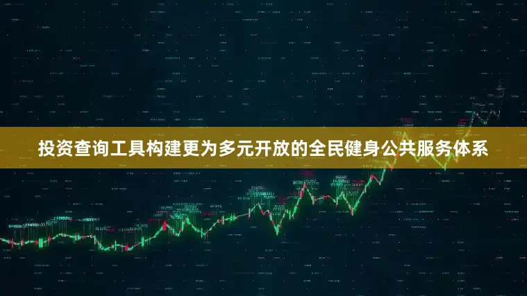 投资查询工具构建更为多元开放的全民健身公共服务体系