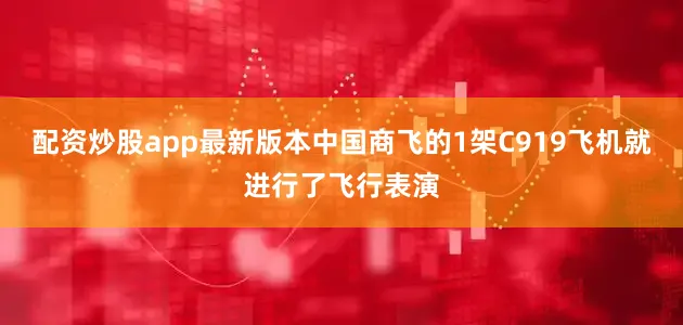 配资炒股app最新版本中国商飞的1架C919飞机就进行了飞行表演